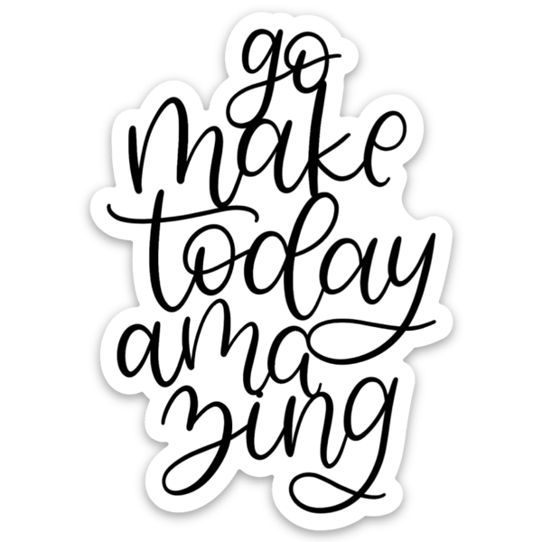 Go Make Today Amazing Sticker 3x3in.