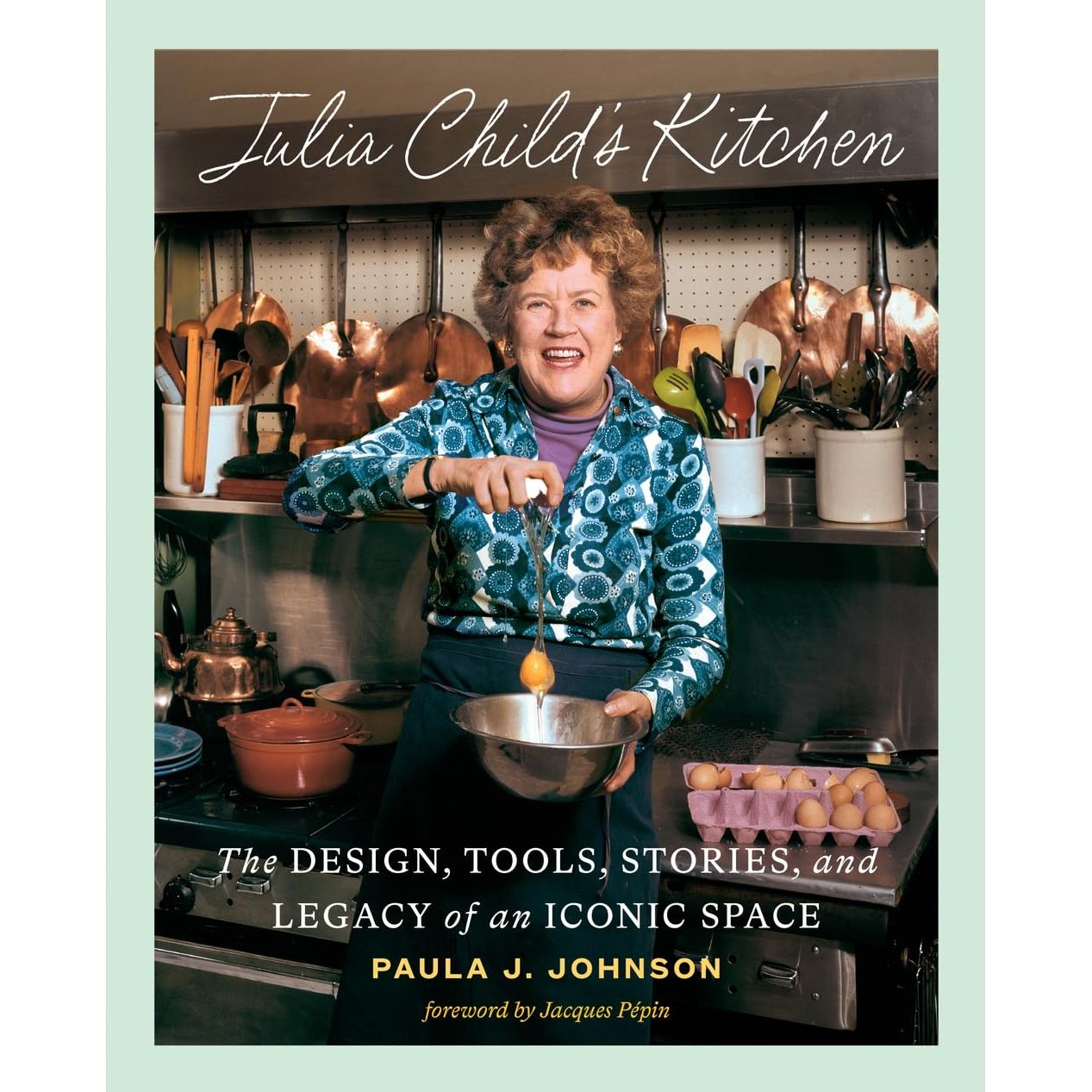Julia Child's Kitchen: The Design, Tools, Stories, and Legacy of an Iconic Space