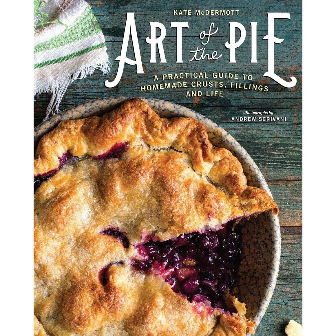 Art of the Pie: A Practical Guide to Homemade Crusts, Fillings, and Life