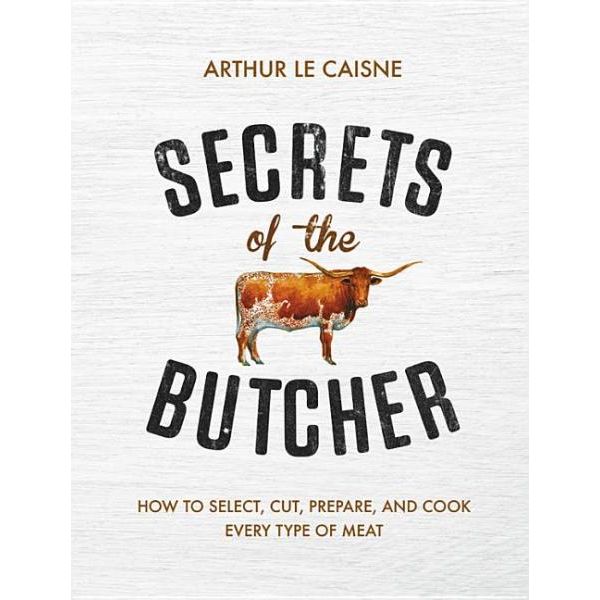 Secrets of the Butcher: How to Select, Cut, Prepare, and Cook Every Type of Meat