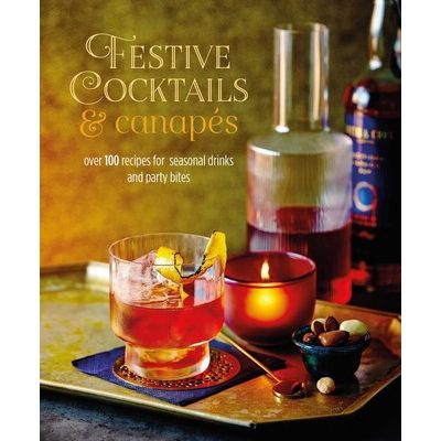 Festive Cocktails & Canapes | Over 100 Recipes for Seasonal Drinks & Party Bites