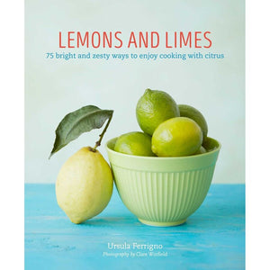 Lemons and Limes | 75 bright and Zesty Ways to Enjoy Cooking with Citrus