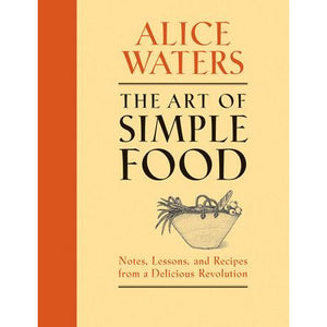 The Art of Simple Food - Notes, Lessons, and Recipes from a Delicious Revolution: A Cookbook