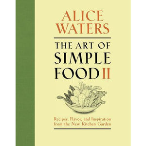The Art of Simple Food II - Recipes, Flavor, and Inspiration from the New Kitchen Garden: A Cookbook
