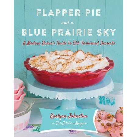 Flapper Pie and a Blue Prairie Sky - A Modern Baker's Guide to Old-Fashioned Desserts