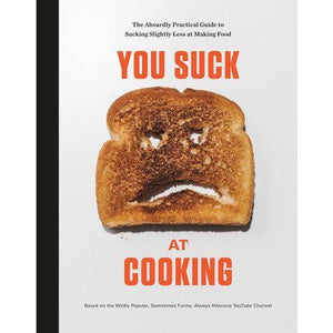 You Suck At Cooking - The Absurdly Practical Guide to Sucking Slightly Less at Making Food: A Cookbook