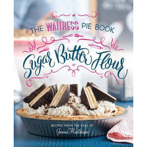 Sugar, Butter, Flour - The Waitress Pie Cookbook
