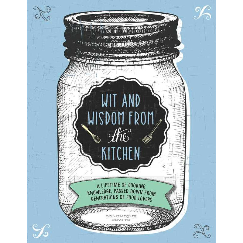 Wit and Wisdom from the Kitchen | A Lifetime of Cooking Knowledge, Passed Down from Generations of Food Lovers