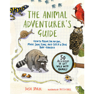 The Animal Adventurer's Guide: How to Prowl for an Owl, Make Snail Slime, and Catch a Frog Bare-Handed