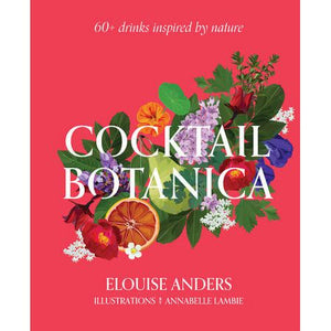 Cocktail Botanica: 60+ Drinks Inspired by Nature