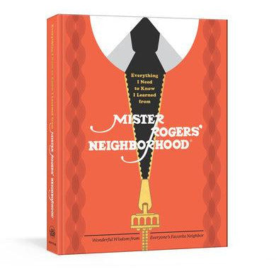 Everything I Need to Know I Learned from Mister Rogers' Neighborhood - Wonderful Wisdom from Everyone's Favorite Neighbor