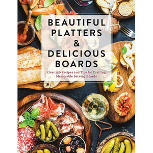 Beautiful Platters & Delicious Boards | Over 150 Recipes and Tips for Crafting Memorable Charcuterie Serving Boards