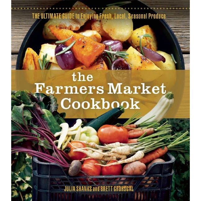 Farmers Market Cookbook: The Ultimate Guide to Enjoying Fresh, Local, Seasonal Produce