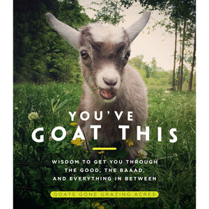 You've Goat This: Wisdom to Get You Through the Good, the Baaad, and Everything in Between
