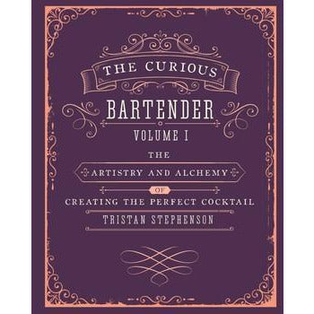 The Curious Bartender Volume 1 |  The artistry and alchemy of creating the perfect cocktail